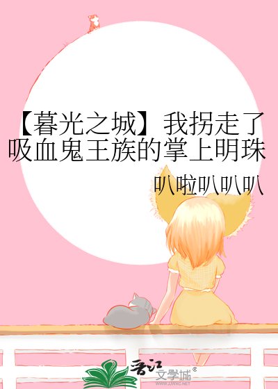 （暮光之城同人）【暮光之城】我拐走了吸血鬼王族的掌上明珠